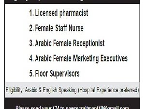 1. Licensed pharmacist  2. Female Staff Nurse 3. Arabic Female Receptionist 4. Arabic Female Marketing Executives 5. Floor Supervisors